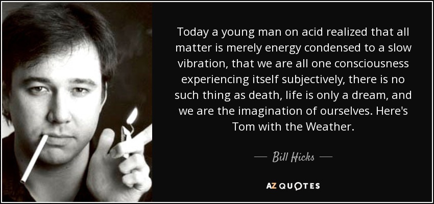 quote-today-a-young-man-on-acid-realized-that-all-matter-is-merely-energy-condensed-to-a-slow-bill-hicks-34-60-59.jpg