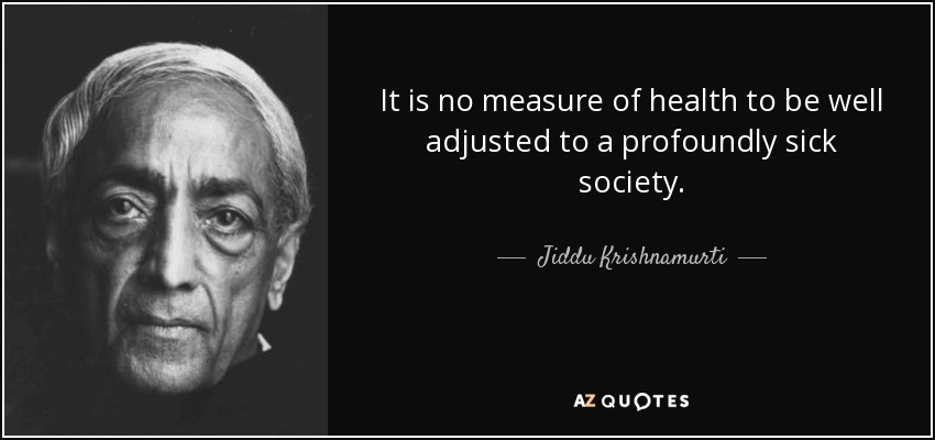 quote-it-is-no-measure-of-health-to-be-well-adjusted-to-a-profoundly-sick-society-jiddu-krishnamurti-16-34-67.jpg